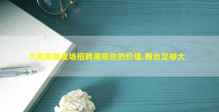 大同高端夜场招聘展现你的价值.舞台足够大